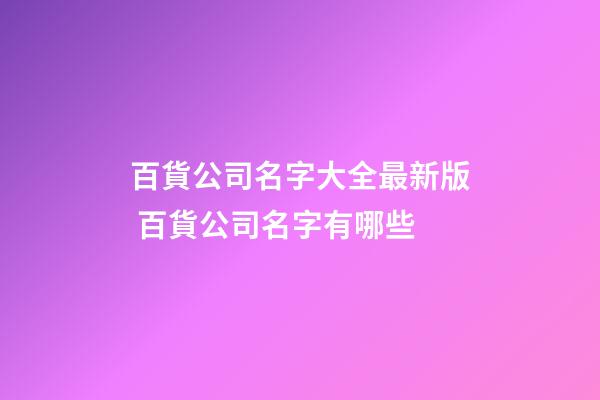 百貨公司名字大全最新版 百貨公司名字有哪些-第1張-公司起名-玄機派